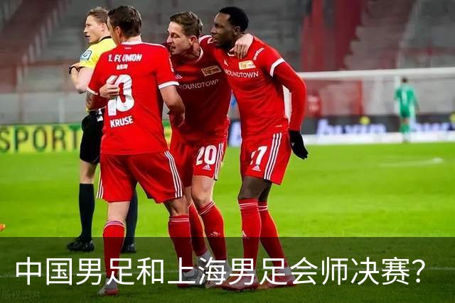 中国男足和上海男足会师决赛？