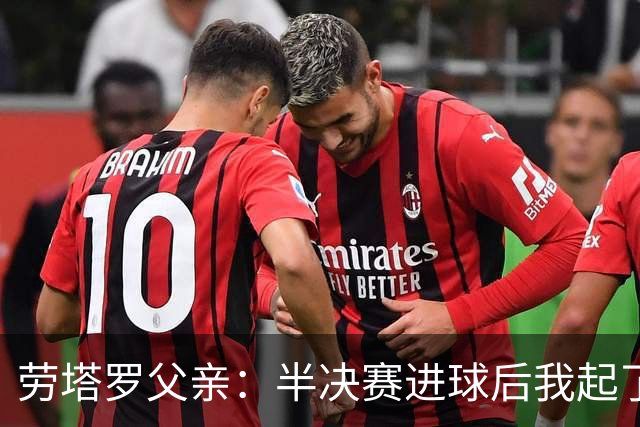 劳塔罗父亲：半决赛进球后我起了一身鸡皮疙瘩 他与国米紧密相连