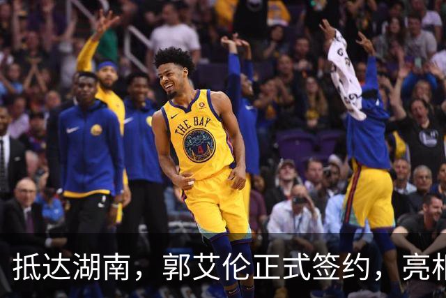 抵达湖南，郭艾伦正式签约，亮相新岗位，薪酬曝光，杨鸣祝福
