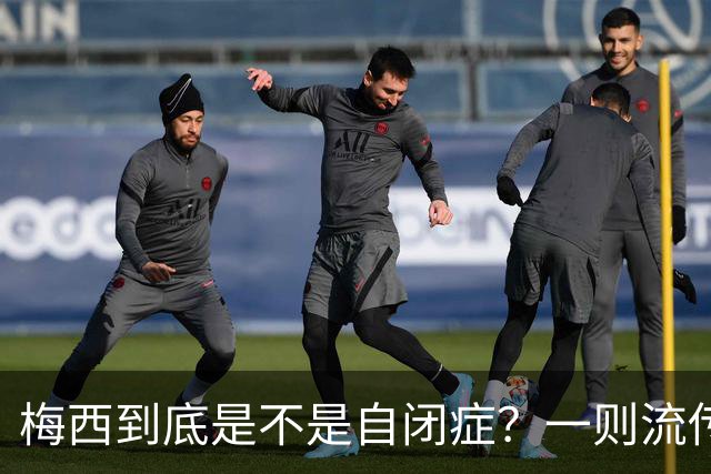 梅西到底是不是自闭症？一则流传了13年的足坛传言背后——