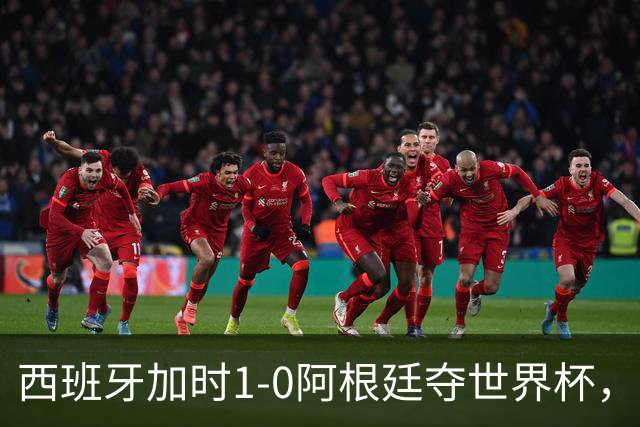 西班牙加时1-0阿根廷夺世界杯，梅西悲情告别或成绝唱