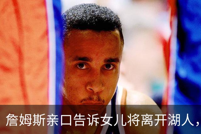 詹姆斯亲口告诉女儿将离开湖人，下家或是勇士只因能每天回家