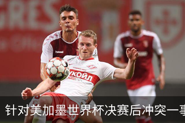 针对美加墨世界杯决赛后冲突一事 国际足联对阿根廷足协启动调查