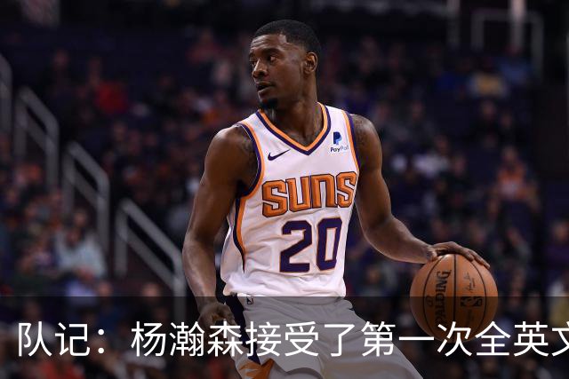 队记：杨瀚森接受了第一次全英文专访，他更适应环境了
