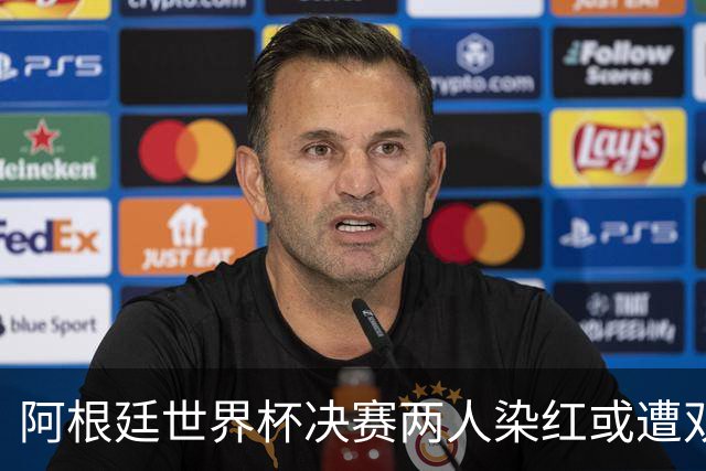 阿根廷世界杯决赛两人染红或遭双重处罚 希勒怒斥恶心怒批毫无底线